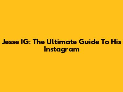Jesse IG: The Ultimate Guide To His Instagram