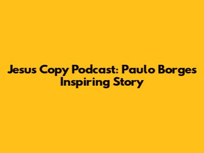 Jesus Copy Podcast: Paulo Borges' Inspiring Story