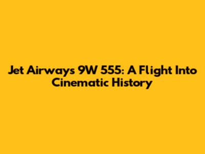 Jet Airways 9W 555: A Flight Into Cinematic History