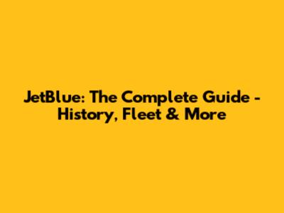 JetBlue: The Complete Guide - History, Fleet & More