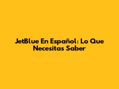 JetBlue En Español: Lo Que Necesitas Saber