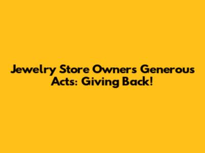 Jewelry Store Owner's Generous Acts: Giving Back!