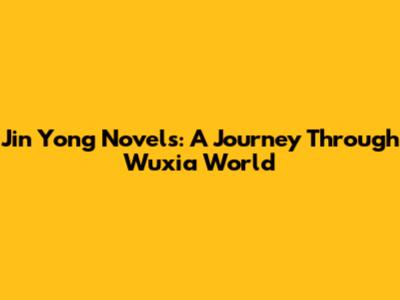 Jin Yong Novels: A Journey Through Wuxia World