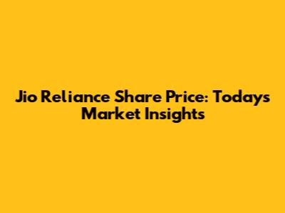 Jio Reliance Share Price: Today's Market Insights