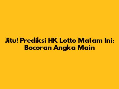 Jitu! Prediksi HK Lotto Malam Ini: Bocoran Angka Main