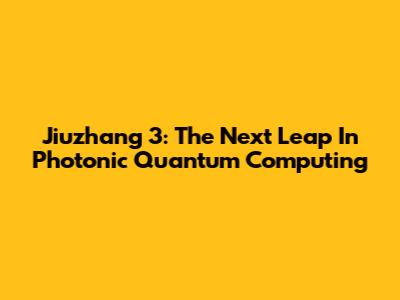 Jiuzhang 3: The Next Leap In Photonic Quantum Computing