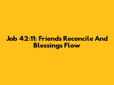 Job 42:11: Friends Reconcile And Blessings Flow