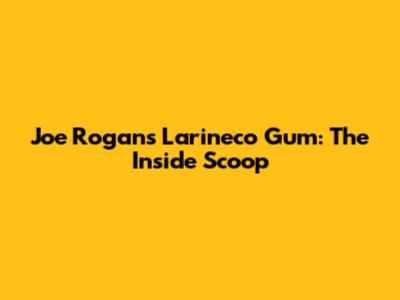 Joe Rogan's Larineco Gum: The Inside Scoop