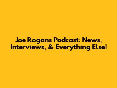 Joe Rogan's Podcast: News, Interviews, & Everything Else!