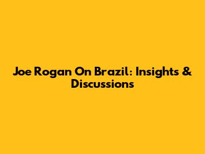 Joe Rogan On Brazil: Insights & Discussions