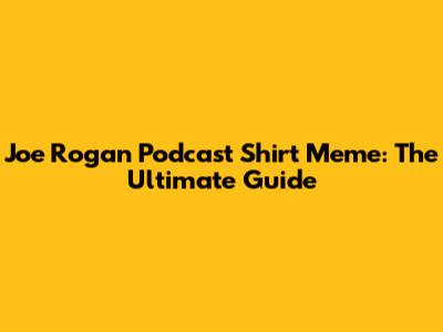 Joe Rogan Podcast Shirt Meme: The Ultimate Guide