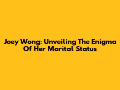 Joey Wong: Unveiling The Enigma Of Her Marital Status