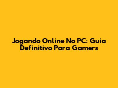Jogando Online No PC: Guia Definitivo Para Gamers