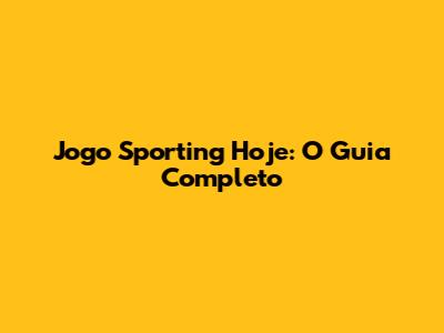 Jogo Sporting Hoje: O Guia Completo