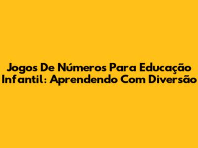 Jogos De Números Para Educação Infantil: Aprendendo Com Diversão