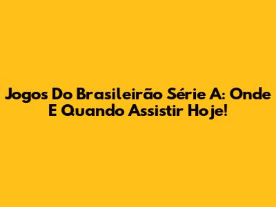 Jogos Do Brasileirão Série A: Onde E Quando Assistir Hoje!