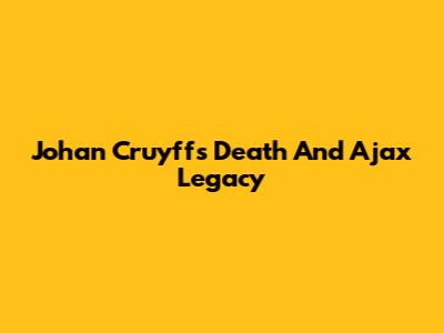 Johan Cruyff's Death And Ajax Legacy