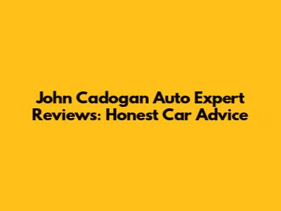 John Cadogan Auto Expert Reviews: Honest Car Advice