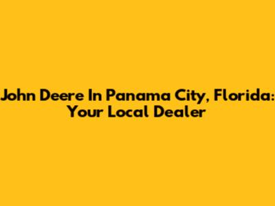 John Deere In Panama City, Florida: Your Local Dealer