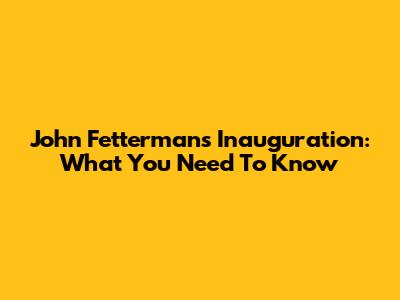 John Fetterman's Inauguration: What You Need To Know