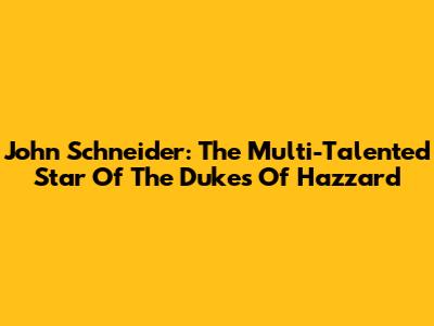 John Schneider: The Multi-Talented Star Of The Dukes Of Hazzard