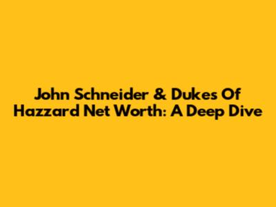 John Schneider & Dukes Of Hazzard Net Worth: A Deep Dive