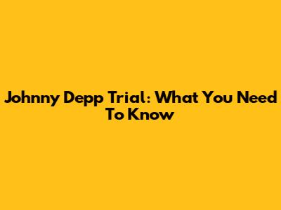 Johnny Depp Trial: What You Need To Know