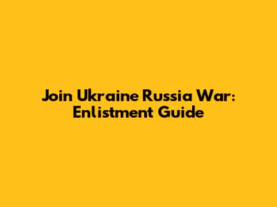 Join Ukraine Russia War: Enlistment Guide