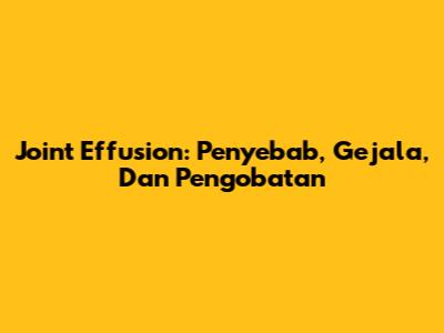 Joint Effusion: Penyebab, Gejala, Dan Pengobatan