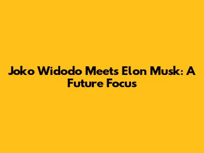 Joko Widodo Meets Elon Musk: A Future Focus