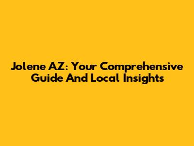Jolene AZ: Your Comprehensive Guide And Local Insights
