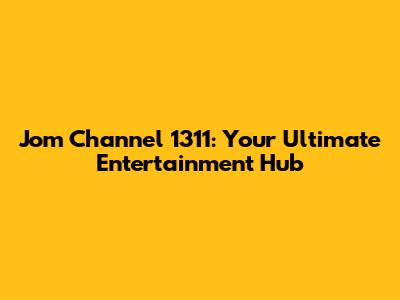 Jom Channel 1311: Your Ultimate Entertainment Hub