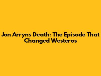 Jon Arryn's Death: The Episode That Changed Westeros