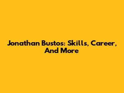 Jonathan Bustos: Skills, Career, And More