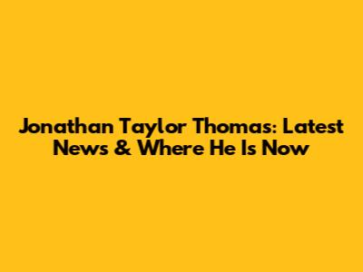 Jonathan Taylor Thomas: Latest News & Where He Is Now
