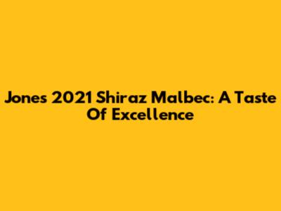 Jones 2021 Shiraz Malbec: A Taste Of Excellence