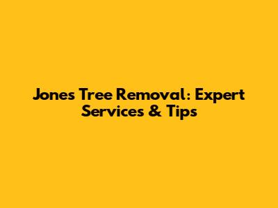 Jones Tree Removal: Expert Services & Tips