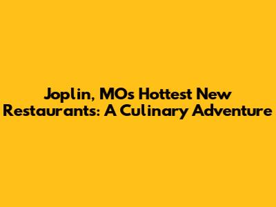 Joplin, MO's Hottest New Restaurants: A Culinary Adventure