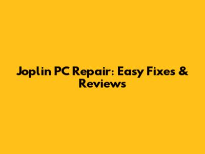 Joplin PC Repair: Easy Fixes & Reviews