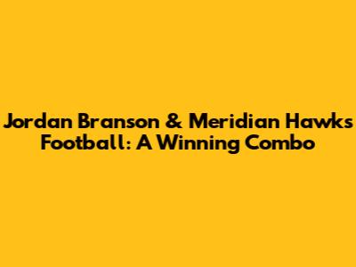 Jordan Branson & Meridian Hawks Football: A Winning Combo