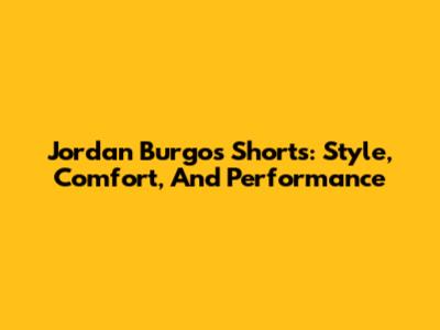Jordan Burgos Shorts: Style, Comfort, And Performance