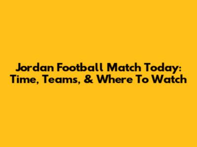 Jordan Football Match Today: Time, Teams, & Where To Watch