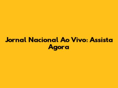 Jornal Nacional Ao Vivo: Assista Agora