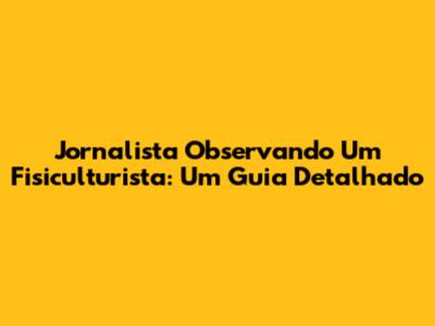 Jornalista Observando Um Fisiculturista: Um Guia Detalhado