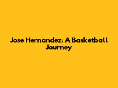 Jose Hernandez: A Basketball Journey