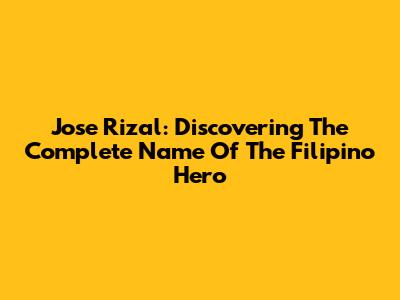 Jose Rizal: Discovering The Complete Name Of The Filipino Hero