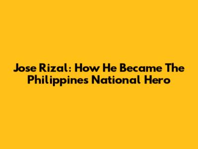 Jose Rizal: How He Became The Philippines' National Hero