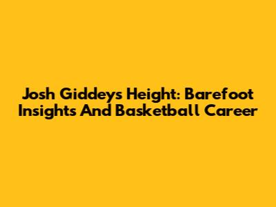 Josh Giddey's Height: Barefoot Insights And Basketball Career