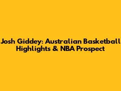 Josh Giddey: Australian Basketball Highlights & NBA Prospect