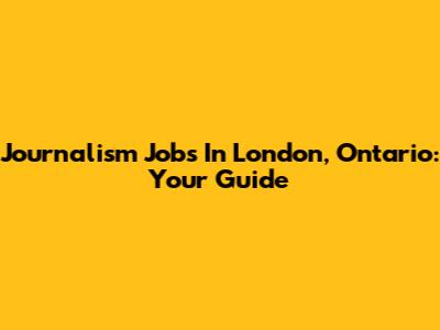 Journalism Jobs In London, Ontario: Your Guide
